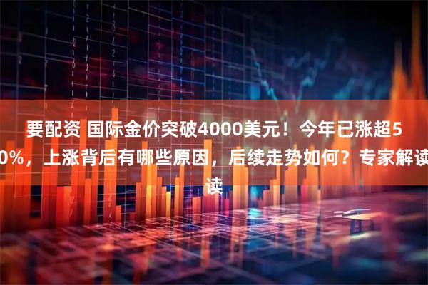 要配资 国际金价突破4000美元！今年已涨超50%，上涨背后有哪些原因，后续走势如何？专家解读