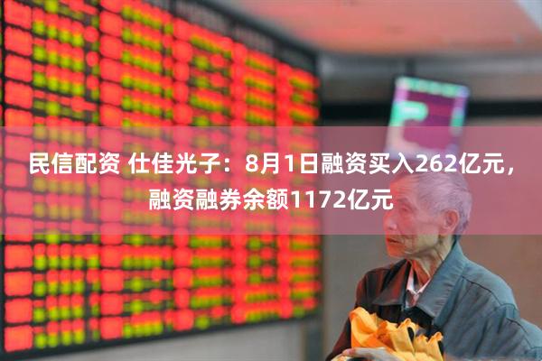 民信配资 仕佳光子：8月1日融资买入262亿元，融资融券余额1172亿元