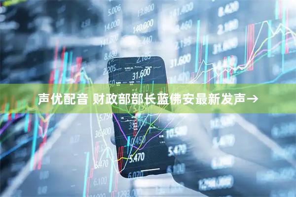 声优配音 财政部部长蓝佛安最新发声→