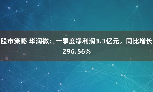 股市策略 华润微：一季度净利润3.3亿元，同比增长296.56%