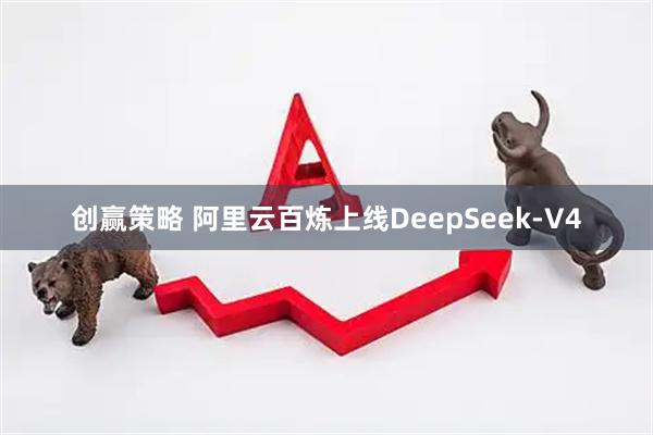 创赢策略 阿里云百炼上线DeepSeek-V4