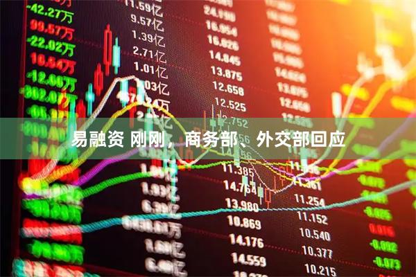 易融资 刚刚，商务部、外交部回应