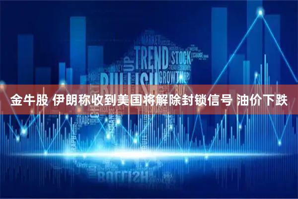 金牛股 伊朗称收到美国将解除封锁信号 油价下跌