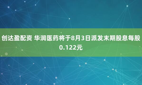 创达盈配资 华润医药将于8月3日派发末期股息每股0.122元