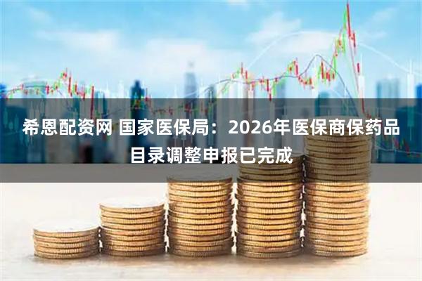 希恩配资网 国家医保局：2026年医保商保药品目录调整申报已完成