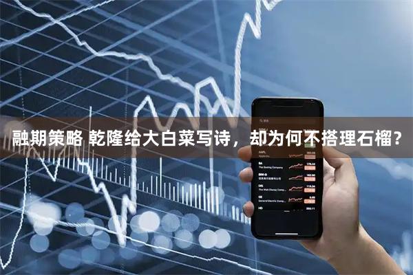 融期策略 乾隆给大白菜写诗，却为何不搭理石榴？