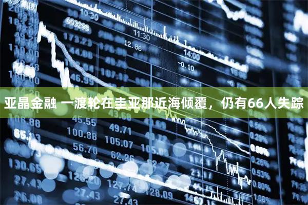 亚晶金融 一渡轮在圭亚那近海倾覆，仍有66人失踪