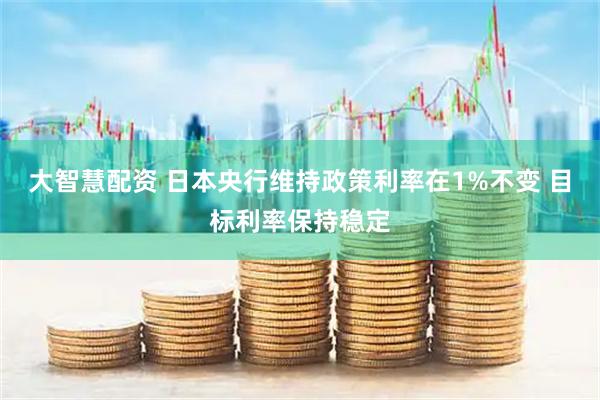 大智慧配资 日本央行维持政策利率在1%不变 目标利率保持稳定