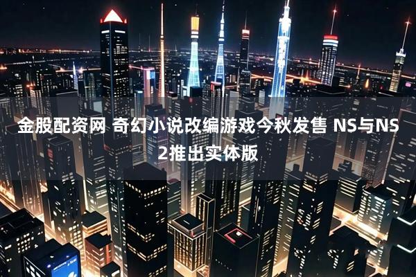 金股配资网 奇幻小说改编游戏今秋发售 NS与NS2推出实体版