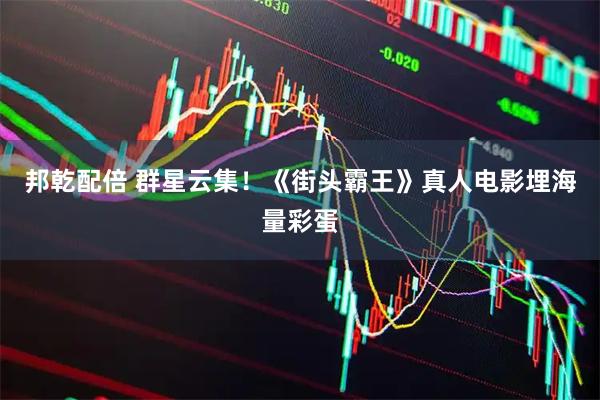 邦乾配倍 群星云集！《街头霸王》真人电影埋海量彩蛋