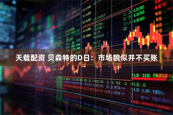 天载配资 贝森特的D日：市场貌似并不买账