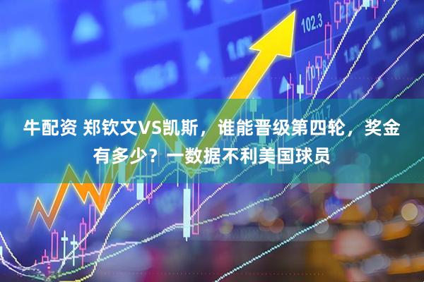 牛配资 郑钦文VS凯斯，谁能晋级第四轮，奖金有多少？一数据不利美国球员